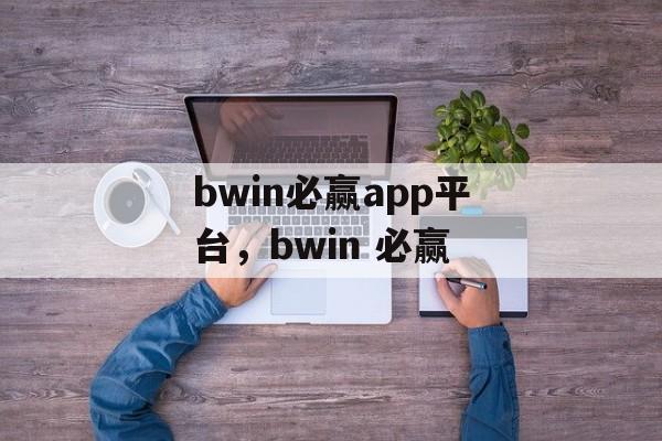 bwin必赢app平台，bwin 必赢