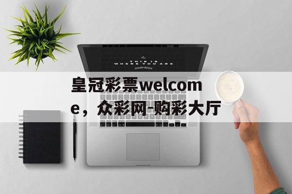 皇冠彩票welcome，众彩网-购彩大厅