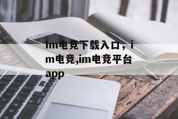 Im电竞下载入口，im电竞,im电竞平台app